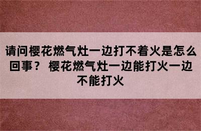 请问樱花燃气灶一边打不着火是怎么回事？ 樱花燃气灶一边能打火一边不能打火